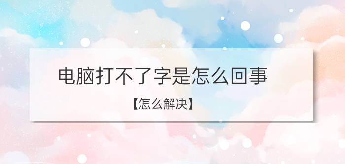 电脑打不了字是怎么回事 【怎么解决】